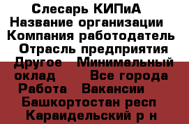 Слесарь КИПиА › Название организации ­ Компания-работодатель › Отрасль предприятия ­ Другое › Минимальный оклад ­ 1 - Все города Работа » Вакансии   . Башкортостан респ.,Караидельский р-н